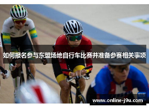 如何报名参与东盟场地自行车比赛并准备参赛相关事项