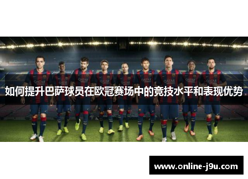 如何提升巴萨球员在欧冠赛场中的竞技水平和表现优势