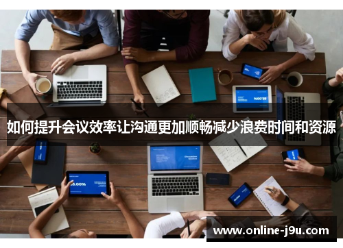 如何提升会议效率让沟通更加顺畅减少浪费时间和资源