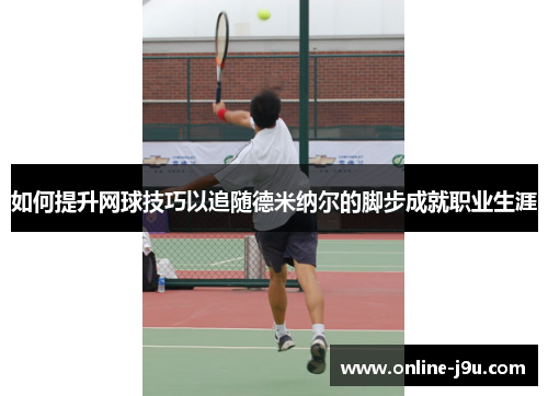 如何提升网球技巧以追随德米纳尔的脚步成就职业生涯