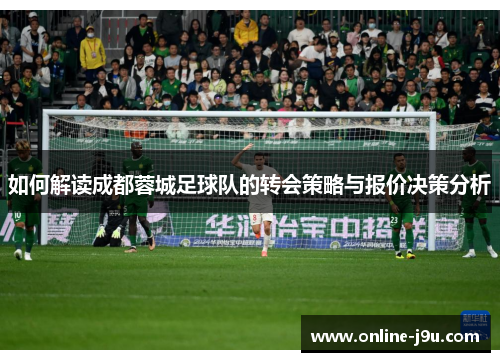 如何解读成都蓉城足球队的转会策略与报价决策分析