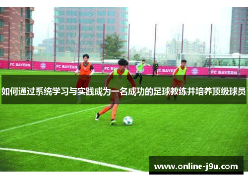 如何通过系统学习与实践成为一名成功的足球教练并培养顶级球员