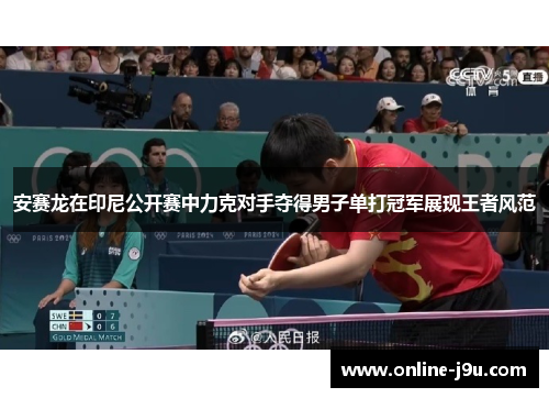 安赛龙在印尼公开赛中力克对手夺得男子单打冠军展现王者风范 安赛龙在印尼公开赛中力克对手夺得男子单打冠军展现王者风范