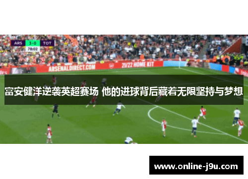 富安健洋逆袭英超赛场 他的进球背后藏着无限坚持与梦想