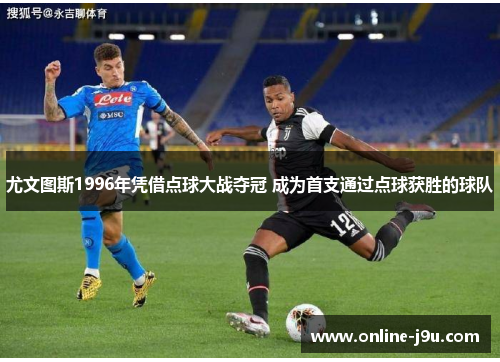 尤文图斯1996年凭借点球大战夺冠 成为首支通过点球获胜的球队