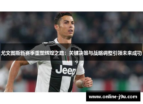 尤文图斯新赛季重塑辉煌之路：关键决策与战略调整引领未来成功