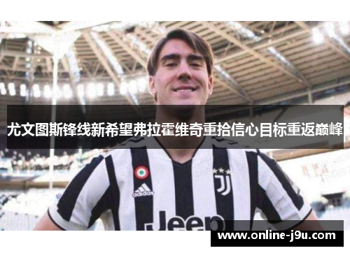 尤文图斯锋线新希望弗拉霍维奇重拾信心目标重返巅峰