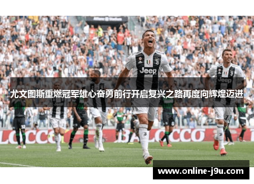 尤文图斯重燃冠军雄心奋勇前行开启复兴之路再度向辉煌迈进