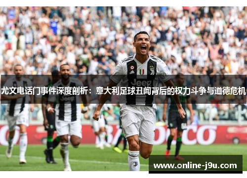尤文电话门事件深度剖析：意大利足球丑闻背后的权力斗争与道德危机