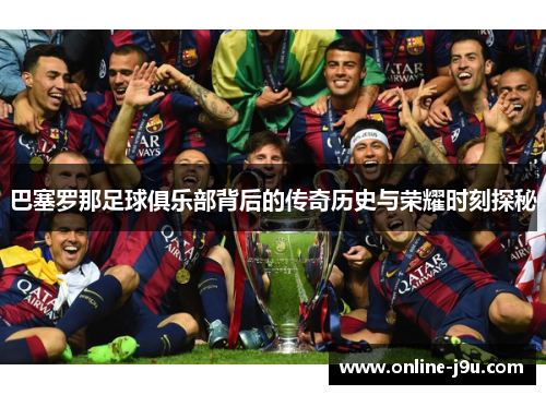 巴塞罗那足球俱乐部背后的传奇历史与荣耀时刻探秘 巴塞罗那足球俱乐部背后的传奇历史与荣耀时刻探秘