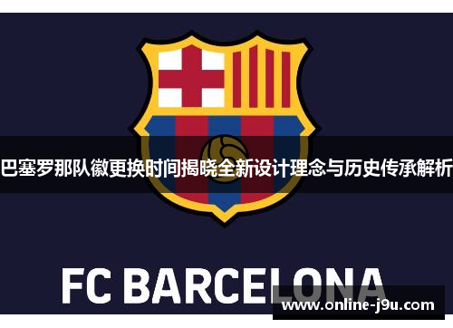 巴塞罗那队徽更换时间揭晓全新设计理念与历史传承解析 巴塞罗那队徽更换时间揭晓全新设计理念与历史传承解析