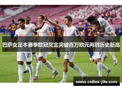 巴萨女足本赛季欧冠奖金突破百万欧元再创历史新高 巴萨女足本赛季欧冠奖金突破百万欧元再创历史新高