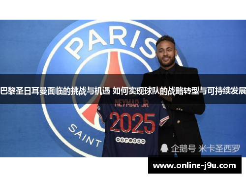 巴黎圣日耳曼面临的挑战与机遇 如何实现球队的战略转型与可持续发展