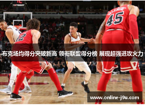 布克场均得分突破新高 领衔联盟得分榜 展现超强进攻火力