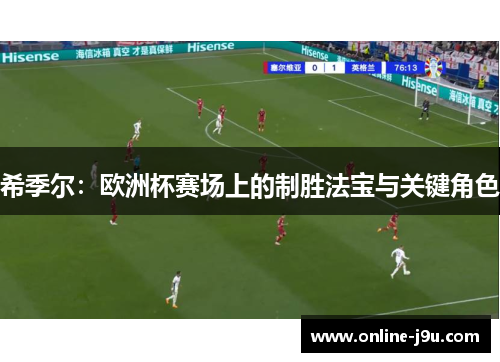 希季尔:欧洲杯赛场上的制胜法宝与关键角色 希季尔:欧洲杯赛场上的制胜法宝与关键角色