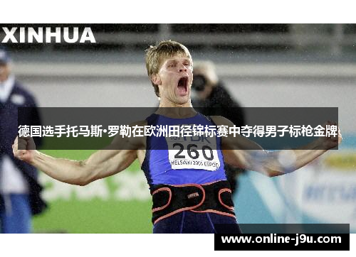 德国选手托马斯·罗勒在欧洲田径锦标赛中夺得男子标枪金牌 德国选手托马斯·罗勒在欧洲田径锦标赛中夺得男子标枪金牌