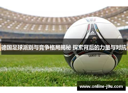 德国足球派别与竞争格局揭秘 探索背后的力量与对抗