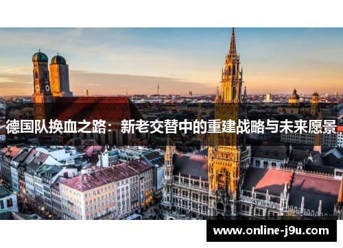 德国队换血之路：新老交替中的重建战略与未来愿景