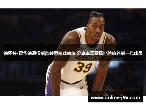 德怀特·霍华德退役后欲转型篮球教练 分享丰富赛场经验培养新一代球员