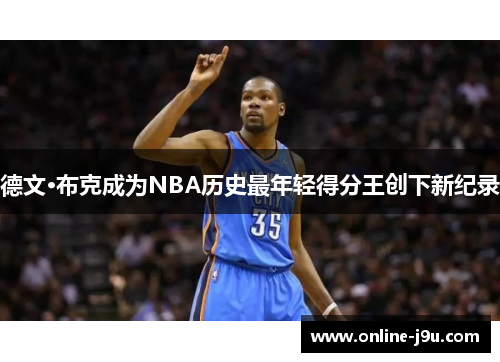 德文·布克成为NBA历史最年轻得分王创下新纪录
