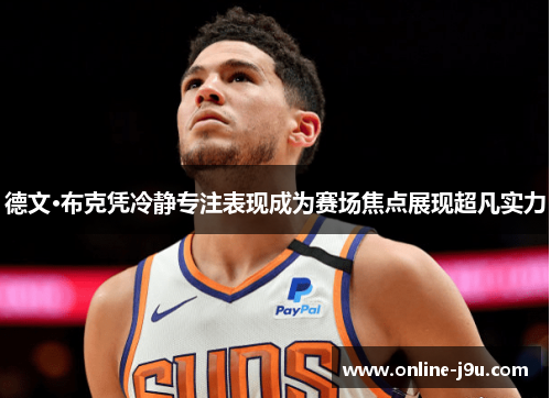 德文·布克凭冷静专注表现成为赛场焦点展现超凡实力