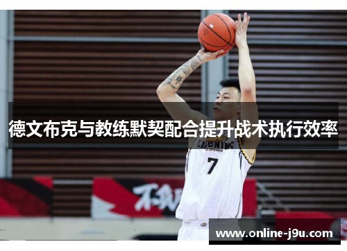 德文布克与教练默契配合提升战术执行效率 德文布克与教练默契配合提升战术执行效率