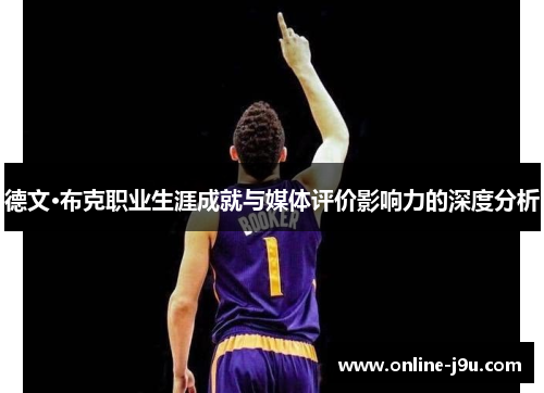 德文·布克职业生涯成就与媒体评价影响力的深度分析