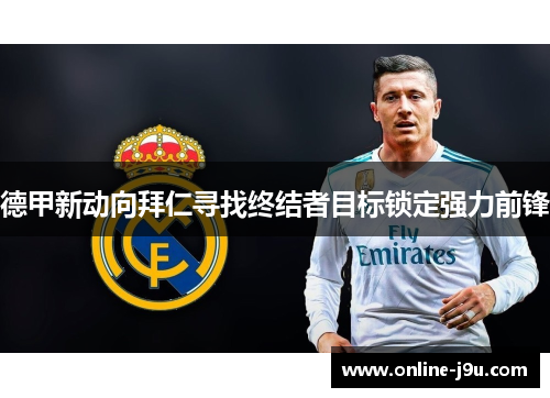 德甲新动向拜仁寻找终结者目标锁定强力前锋 德甲新动向拜仁寻找终结者目标锁定强力前锋