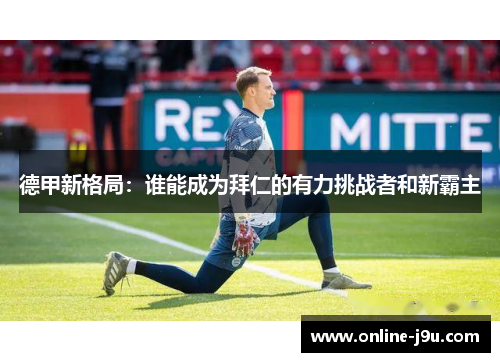 德甲新格局:谁能成为拜仁的有力挑战者和新霸主 德甲新格局:谁能成为拜仁的有力挑战者和新霸主