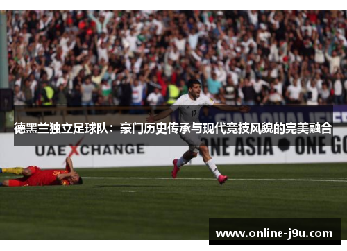 德黑兰独立足球队：豪门历史传承与现代竞技风貌的完美融合