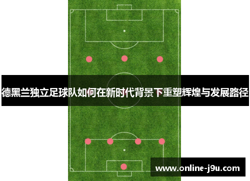 德黑兰独立足球队如何在新时代背景下重塑辉煌与发展路径