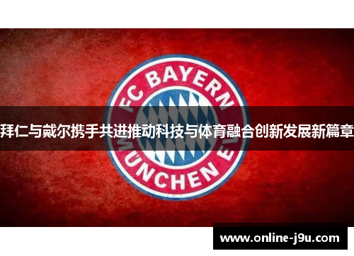 拜仁与戴尔携手共进推动科技与体育融合创新发展新篇章