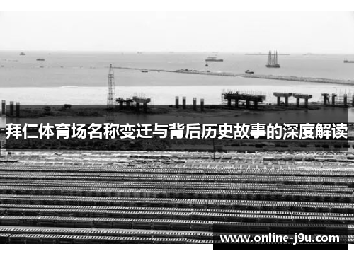 拜仁体育场名称变迁与背后历史故事的深度解读 拜仁体育场名称变迁与背后历史故事的深度解读