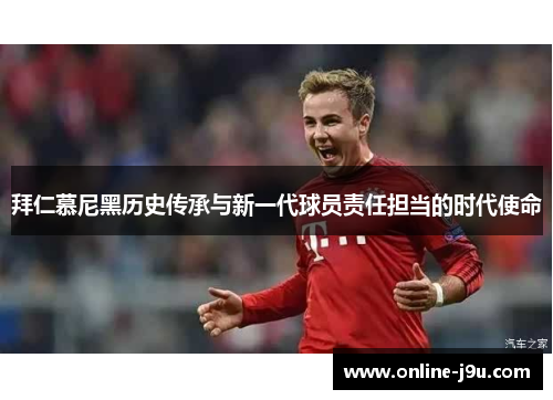拜仁慕尼黑历史传承与新一代球员责任担当的时代使命 拜仁慕尼黑历史传承与新一代球员责任担当的时代使命