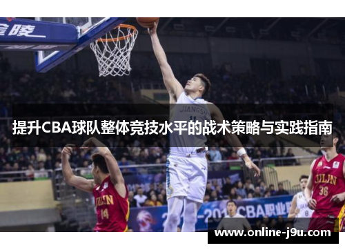 提升CBA球队整体竞技水平的战术策略与实践指南 提升CBA球队整体竞技水平的战术策略与实践指南